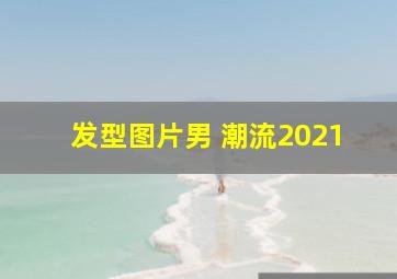 发型图片男 潮流2021